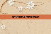 四个月的柯基可以吃骨头吗