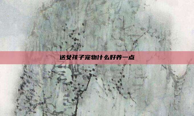送女孩子宠物什么好养一点