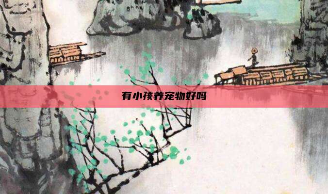 有小孩养宠物好吗