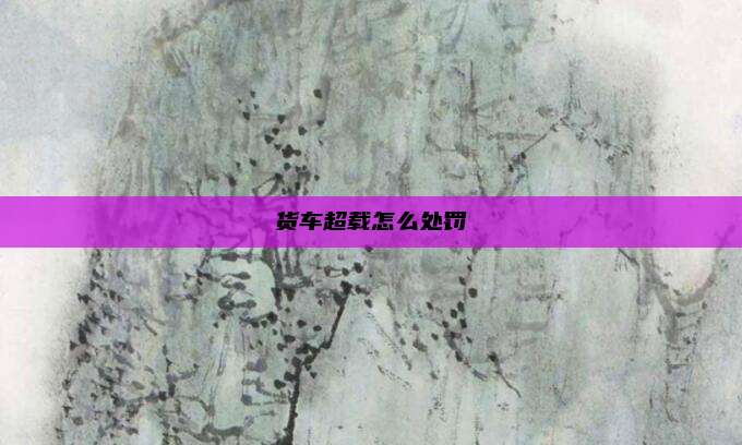货车超载怎么处罚