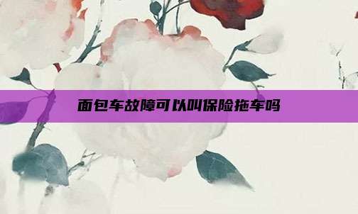 面包车故障可以叫保险拖车吗