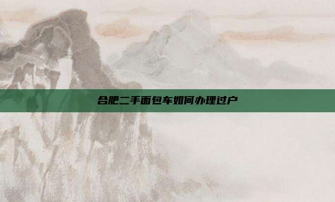 合肥二手面包车如何办理过户