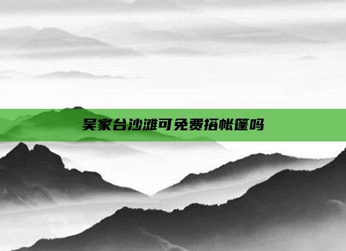 吴家台沙滩可免费搭帐篷吗