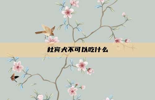 杜宾犬不可以吃什么