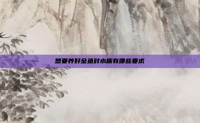 想要养好金鱼对水质有哪些要求