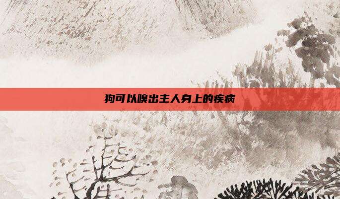 狗可以嗅出主人身上的疾病