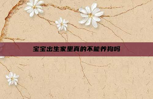 宝宝出生家里真的不能养狗吗