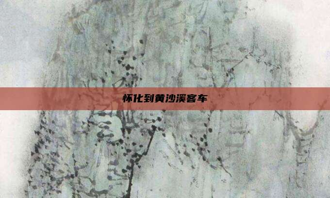 怀化到黄沙溪客车
