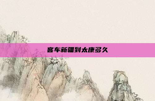 客车新疆到太康多久