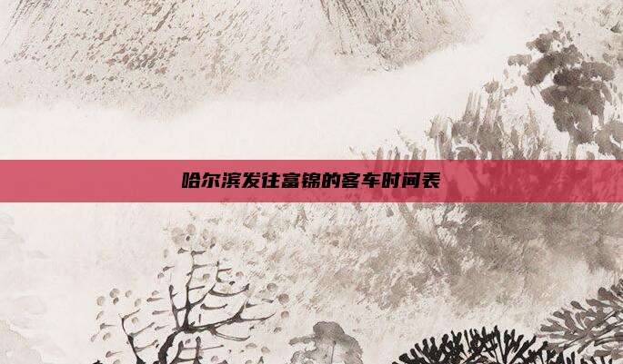 哈尔滨发往富锦的客车时间表