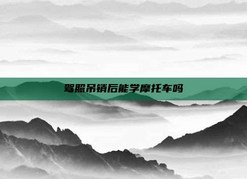 驾照吊销后能学摩托车吗