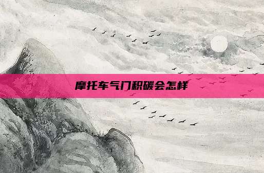 摩托车气门积碳会怎样