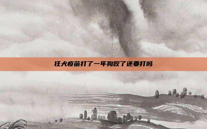 狂犬疫苗打了一年狗咬了还要打吗