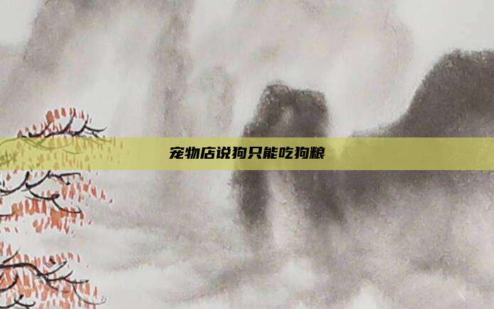 宠物店说狗只能吃狗粮