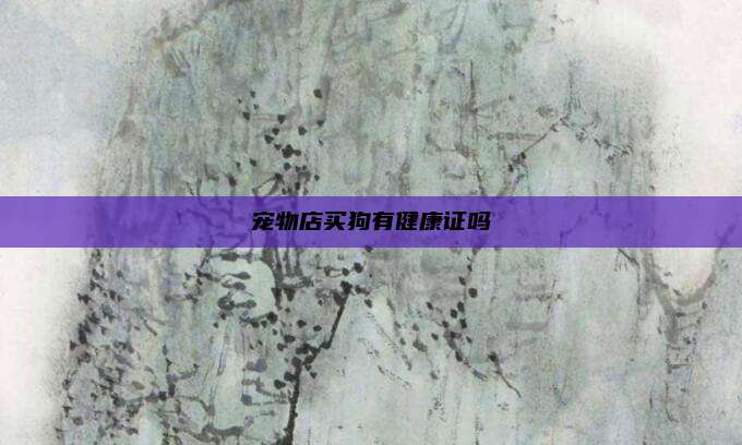 宠物店买狗有健康证吗