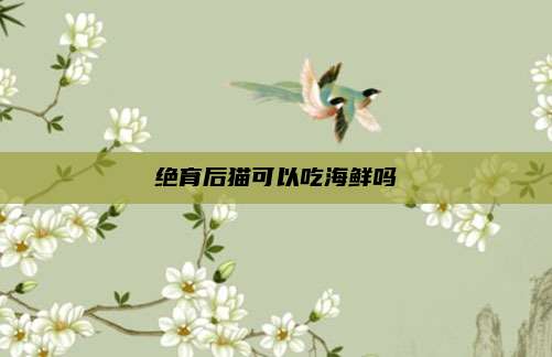 绝育后猫可以吃海鲜吗