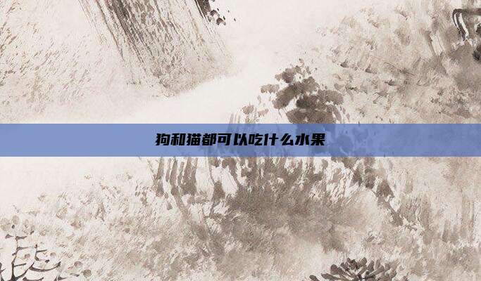 狗和猫都可以吃什么水果