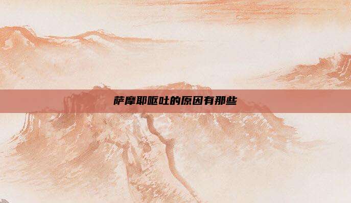 萨摩耶呕吐的原因有那些