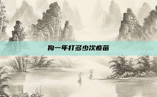 狗一年打多少次疫苗