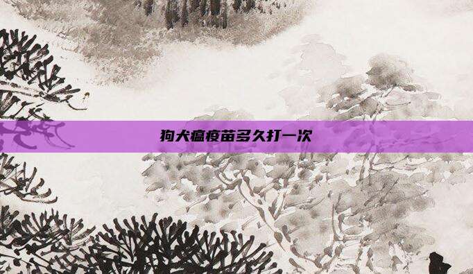 狗犬瘟疫苗多久打一次