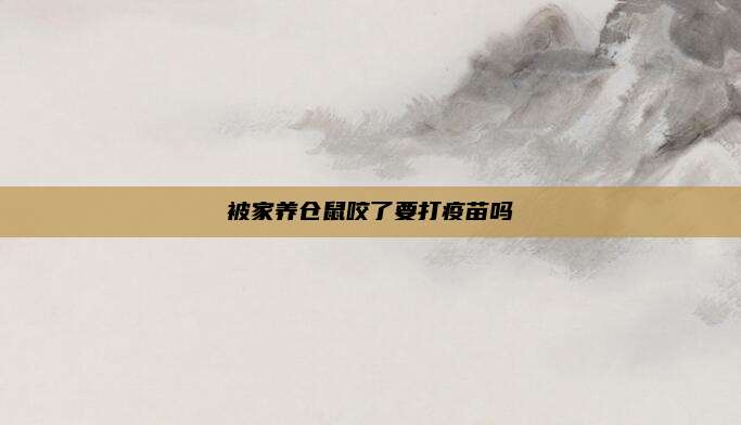 被家养仓鼠咬了要打疫苗吗