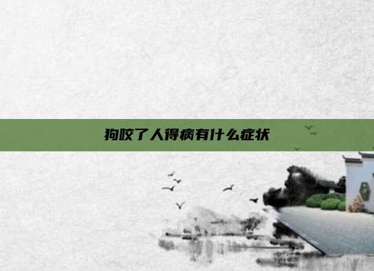 狗咬了人得病有什么症状