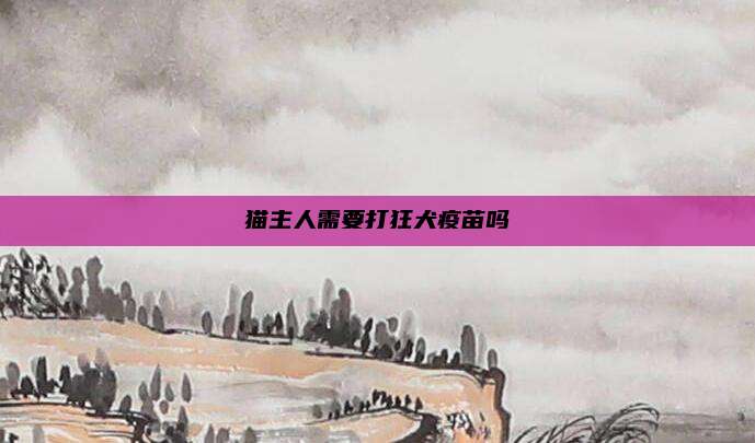 猫主人需要打狂犬疫苗吗