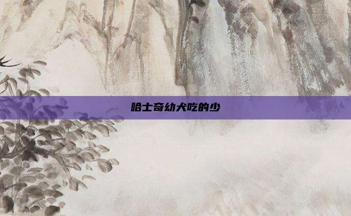 哈士奇幼犬吃的少